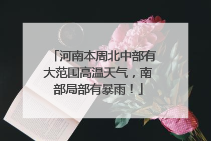 河南本周北中部有大范围高温天气，南部局部有暴雨！
